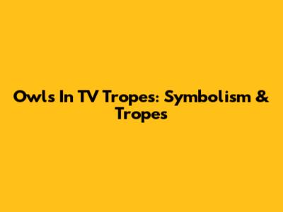 Owls In TV Tropes: Symbolism & Tropes