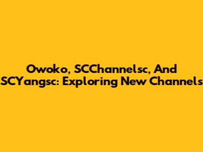Owoko, SCChannelsc, And SCYangsc: Exploring New Channels
