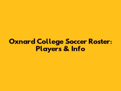 Oxnard College Soccer Roster: Players & Info