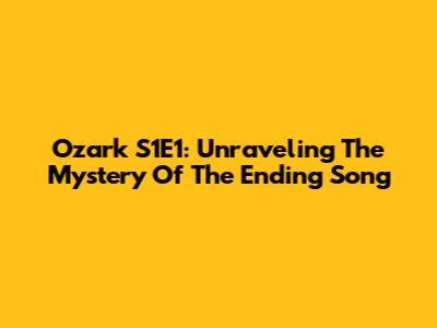 Ozark S1E1: Unraveling The Mystery Of The Ending Song
