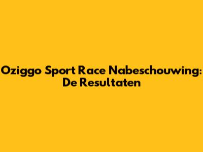 Oziggo Sport Race Nabeschouwing: De Resultaten