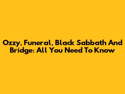 Ozzy, Funeral, Black Sabbath And Bridge: All You Need To Know
