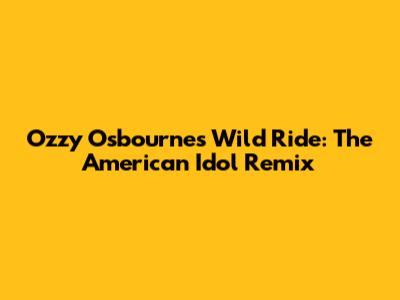 Ozzy Osbourne's Wild Ride: The American Idol Remix