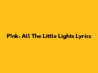 P!nk: All The Little Lights Lyrics