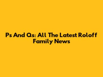 P's And Q's: All The Latest Roloff Family News