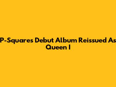 P-Square's Debut Album Reissued As 'Queen I'