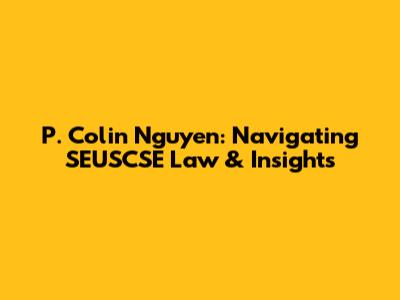P. Colin Nguyen: Navigating SEUSCSE Law & Insights