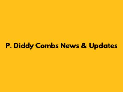 P. Diddy Combs News & Updates
