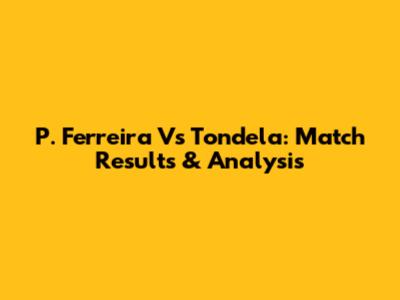 P. Ferreira Vs Tondela: Match Results & Analysis