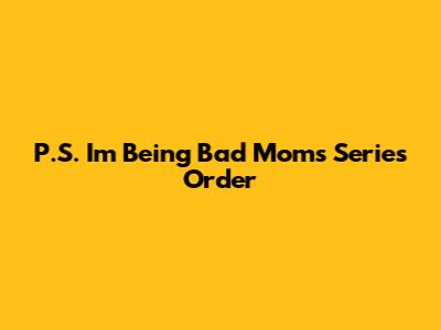 P.S. I'm Being Bad Moms Series Order