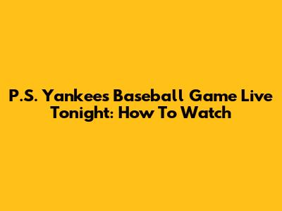 P.S. Yankees Baseball Game Live Tonight: How To Watch
