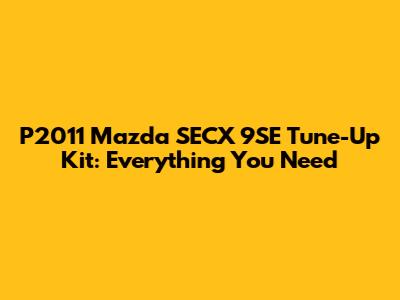 P2011 Mazda SECX 9SE Tune-Up Kit: Everything You Need