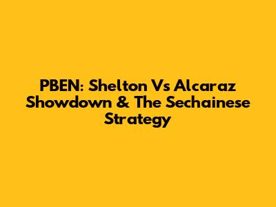 PBEN: Shelton Vs Alcaraz Showdown & The Sechainese Strategy