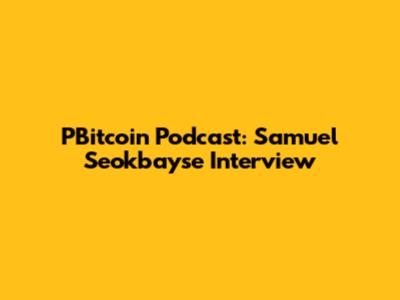 PBitcoin Podcast: Samuel Seokbayse Interview