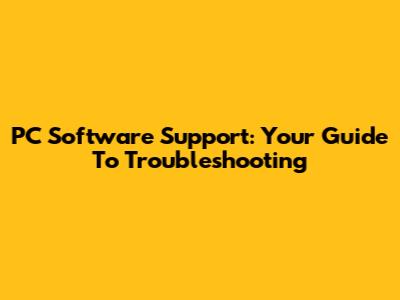 PC Software Support: Your Guide To Troubleshooting