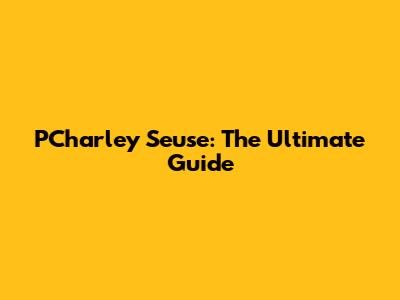 PCharley Seuse: The Ultimate Guide
