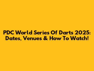 PDC World Series Of Darts 2025: Dates, Venues & How To Watch!