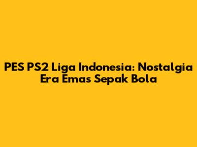 PES PS2 Liga Indonesia: Nostalgia Era Emas Sepak Bola