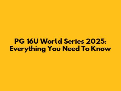 PG 16U World Series 2025: Everything You Need To Know