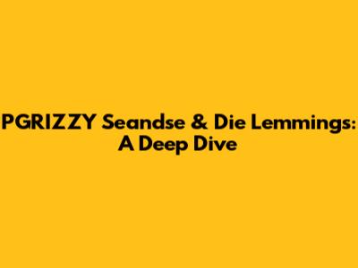 PGRIZZY Seandse & Die Lemmings: A Deep Dive
