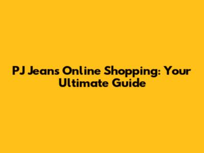 PJ Jeans Online Shopping: Your Ultimate Guide