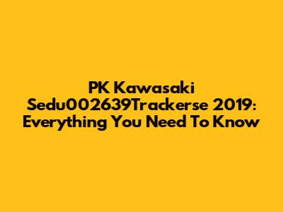 PK Kawasaki Sedu002639Trackerse 2019: Everything You Need To Know