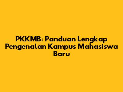 PKKMB: Panduan Lengkap Pengenalan Kampus Mahasiswa Baru