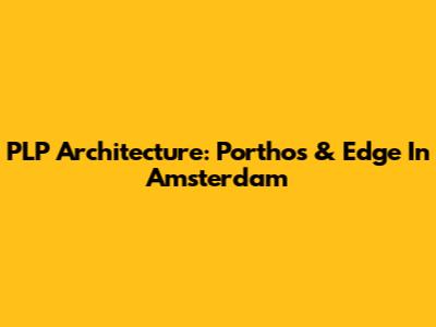 PLP Architecture: Porthos & Edge In Amsterdam