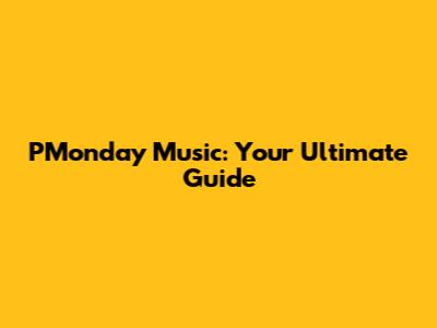PMonday Music: Your Ultimate Guide
