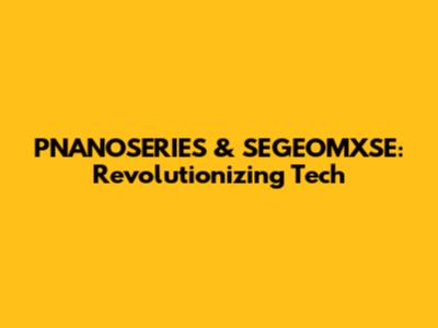 PNANOSERIES & SEGEOMXSE: Revolutionizing Tech
