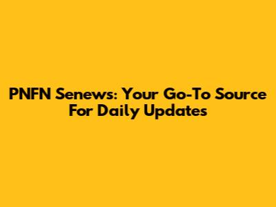 PNFN Senews: Your Go-To Source For Daily Updates