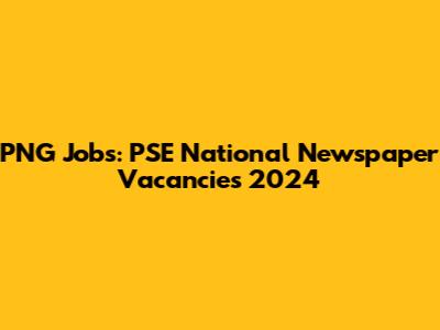 PNG Jobs: PSE National Newspaper Vacancies 2024