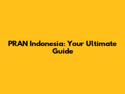 PRAN Indonesia: Your Ultimate Guide
