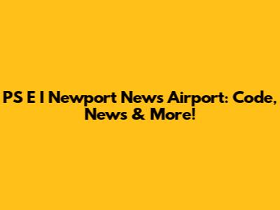 PS E I Newport News Airport: Code, News & More!