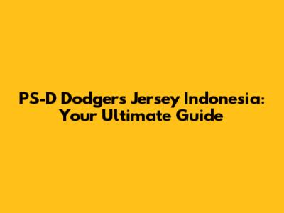 PS-D Dodgers Jersey Indonesia: Your Ultimate Guide