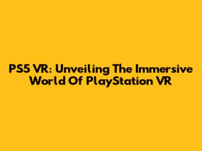 PS5 VR: Unveiling The Immersive World Of PlayStation VR