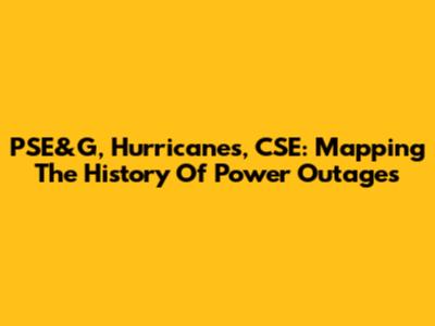 PSE&G, Hurricanes, CSE: Mapping The History Of Power Outages