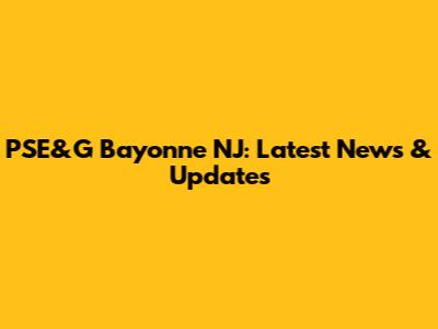 PSE&G Bayonne NJ: Latest News & Updates