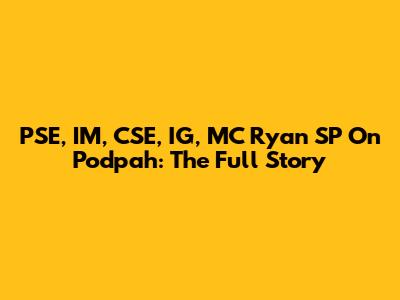 PSE, IM, CSE, IG, MC Ryan SP On Podpah: The Full Story