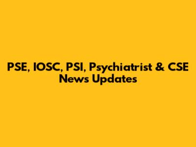 PSE, IOSC, PSI, Psychiatrist & CSE News Updates