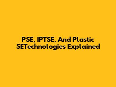 PSE, IPTSE, And Plastic SETechnologies Explained