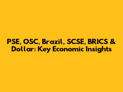 PSE, OSC, Brazil, SCSE, BRICS & Dollar: Key Economic Insights