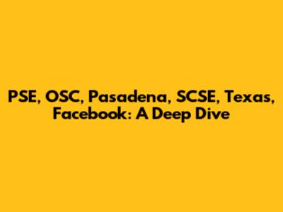 PSE, OSC, Pasadena, SCSE, Texas, Facebook: A Deep Dive