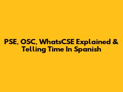 PSE, OSC, WhatsCSE Explained & Telling Time In Spanish