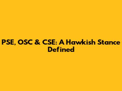 PSE, OSC & CSE: A Hawkish Stance Defined