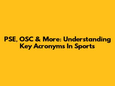 PSE, OSC & More: Understanding Key Acronyms In Sports