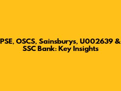 PSE, OSCS, Sainsbury's, U002639 & SSC Bank: Key Insights