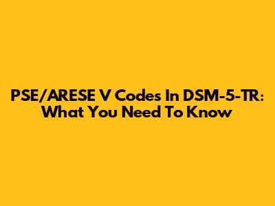 PSE/ARESE V Codes In DSM-5-TR: What You Need To Know
