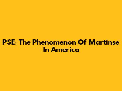 PSE: The Phenomenon Of Martinse In America