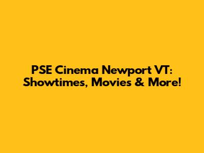 PSE Cinema Newport VT: Showtimes, Movies & More!
